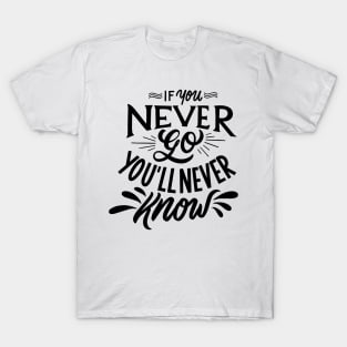 If you never go you'll never know T-Shirt